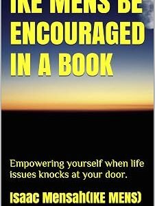 IKE MENS BE ENCOURAGED IN A BOOK: Empowering yourself when life issues knocks at your door.